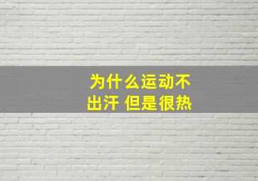 为什么运动不出汗 但是很热